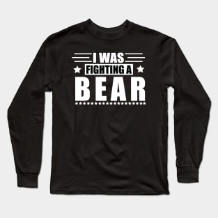 I Was Fighting a Bear - Funny Injury Get Well Gift Long Sleeve T-Shirt